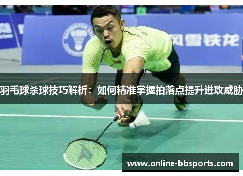 羽毛球杀球技巧解析：如何精准掌握拍落点提升进攻威胁