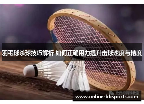 羽毛球杀球技巧解析 如何正确用力提升击球速度与精度