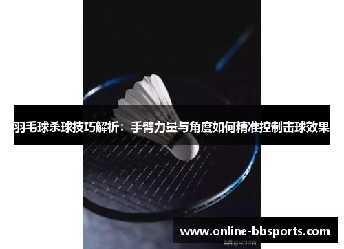 羽毛球杀球技巧解析：手臂力量与角度如何精准控制击球效果