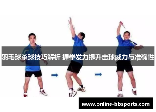 羽毛球杀球技巧解析 握拳发力提升击球威力与准确性