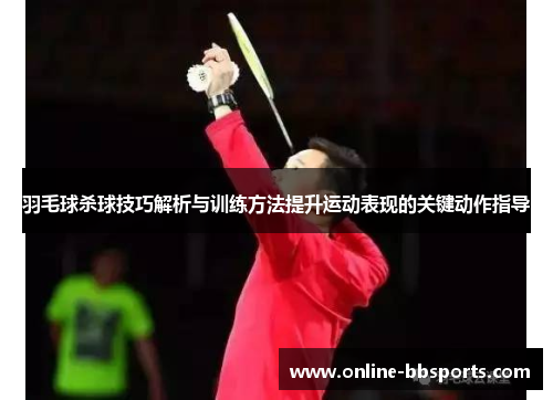 羽毛球杀球技巧解析与训练方法提升运动表现的关键动作指导