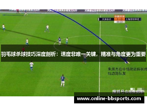 羽毛球杀球技巧深度剖析：速度非唯一关键，精准与角度更为重要