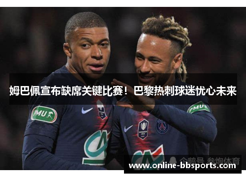 姆巴佩宣布缺席关键比赛！巴黎热刺球迷忧心未来
