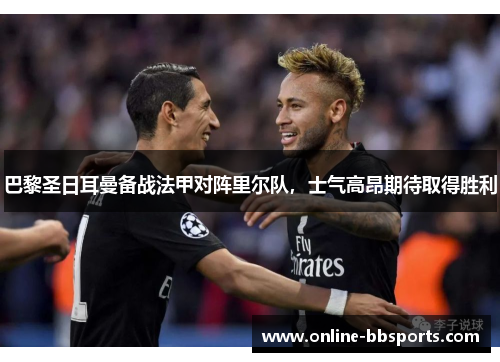 巴黎圣日耳曼备战法甲对阵里尔队，士气高昂期待取得胜利