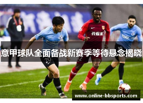 意甲球队全面备战新赛季等待悬念揭晓