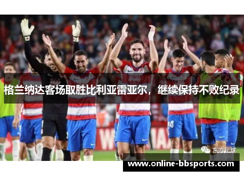 格兰纳达客场取胜比利亚雷亚尔，继续保持不败纪录