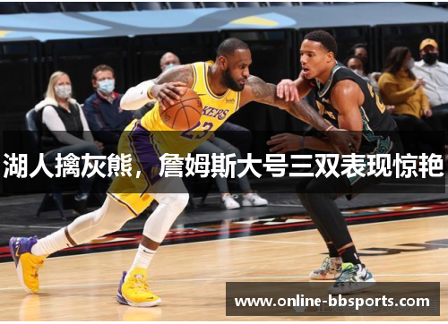 湖人擒灰熊，詹姆斯大号三双表现惊艳
