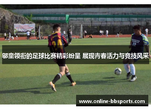 邬童领衔的足球比赛精彩纷呈 展现青春活力与竞技风采