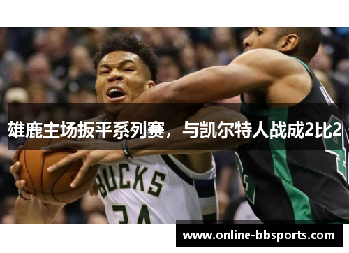 雄鹿主场扳平系列赛，与凯尔特人战成2比2