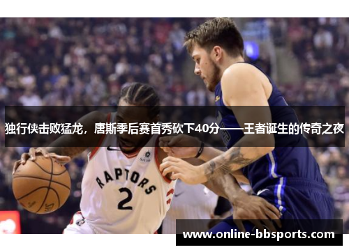 独行侠击败猛龙，唐斯季后赛首秀砍下40分——王者诞生的传奇之夜