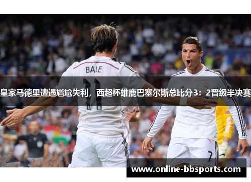 皇家马德里遭遇尴尬失利，西超杯雄鹿巴塞尔斯总比分3：2晋级半决赛