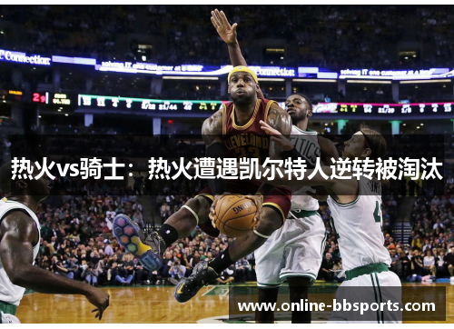 热火vs骑士：热火遭遇凯尔特人逆转被淘汰