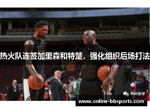 热火队连签加里森和特楚，强化组织后场打法
