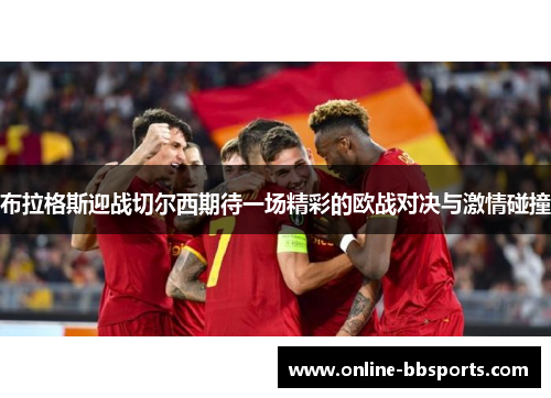 布拉格斯迎战切尔西期待一场精彩的欧战对决与激情碰撞
