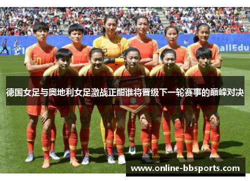 德国女足与奥地利女足激战正酣谁将晋级下一轮赛事的巅峰对决