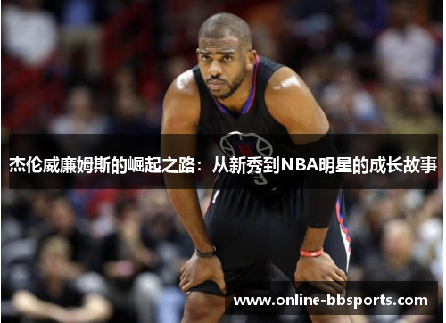 杰伦威廉姆斯的崛起之路：从新秀到NBA明星的成长故事