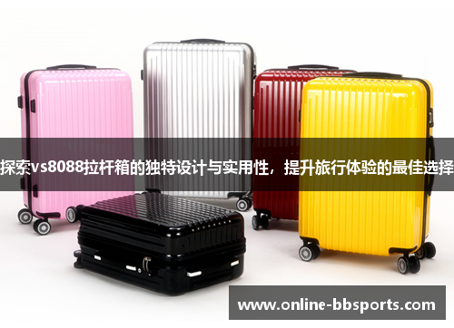 探索vs8088拉杆箱的独特设计与实用性，提升旅行体验的最佳选择
