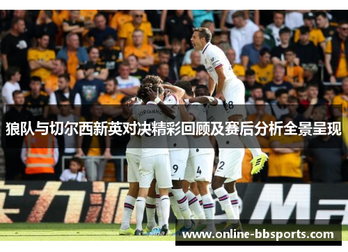 狼队与切尔西新英对决精彩回顾及赛后分析全景呈现