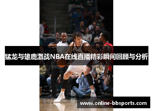 猛龙与雄鹿激战NBA在线直播精彩瞬间回顾与分析
