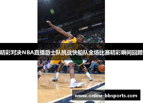 精彩对决NBA直播爵士队挑战快船队全场比赛精彩瞬间回顾